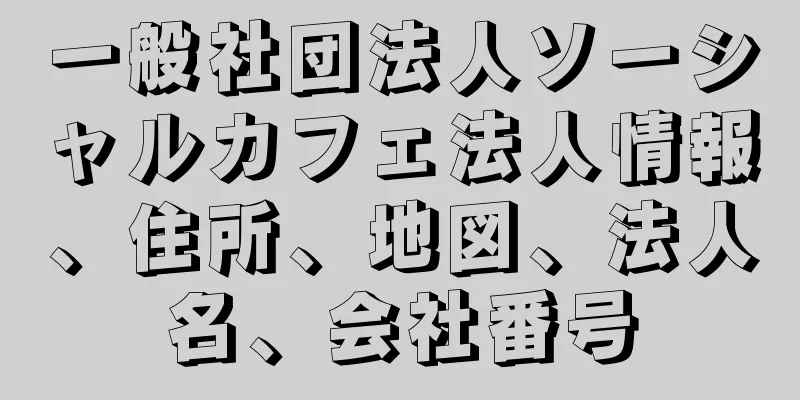 一般社団法人ソーシャルカフェ法人情報、住所、地図、法人名、会社番号