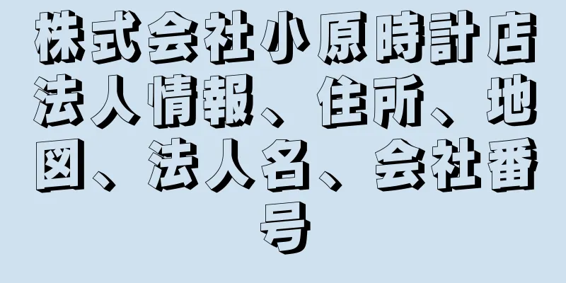 株式会社小原時計店法人情報、住所、地図、法人名、会社番号