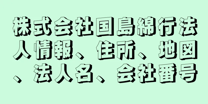 株式会社国島綿行法人情報、住所、地図、法人名、会社番号