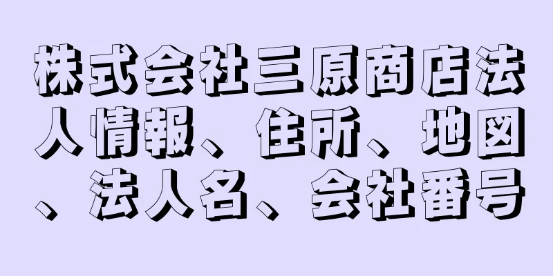 株式会社三原商店法人情報、住所、地図、法人名、会社番号