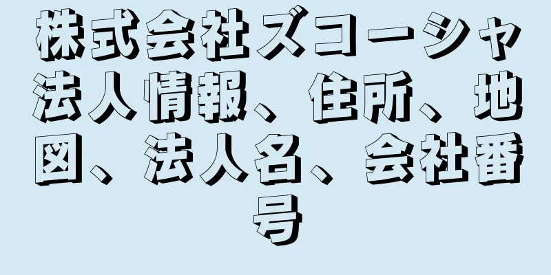 株式会社ズコーシャ法人情報、住所、地図、法人名、会社番号