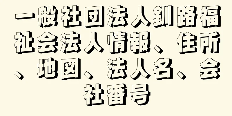 一般社団法人釧路福祉会法人情報、住所、地図、法人名、会社番号