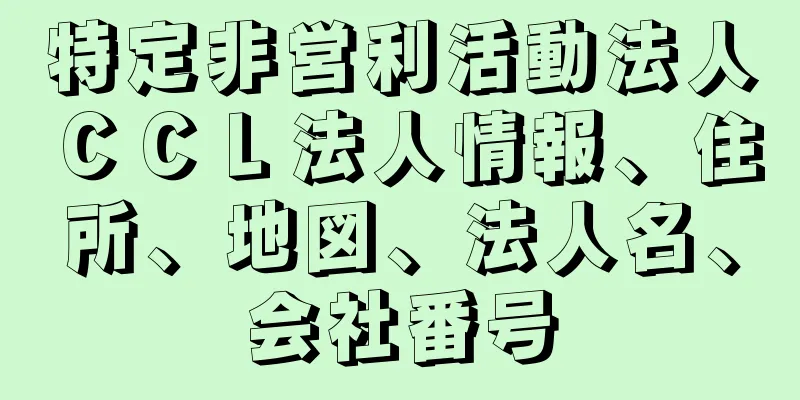 特定非営利活動法人ＣＣＬ法人情報、住所、地図、法人名、会社番号