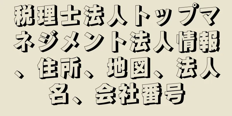 税理士法人トップマネジメント法人情報、住所、地図、法人名、会社番号