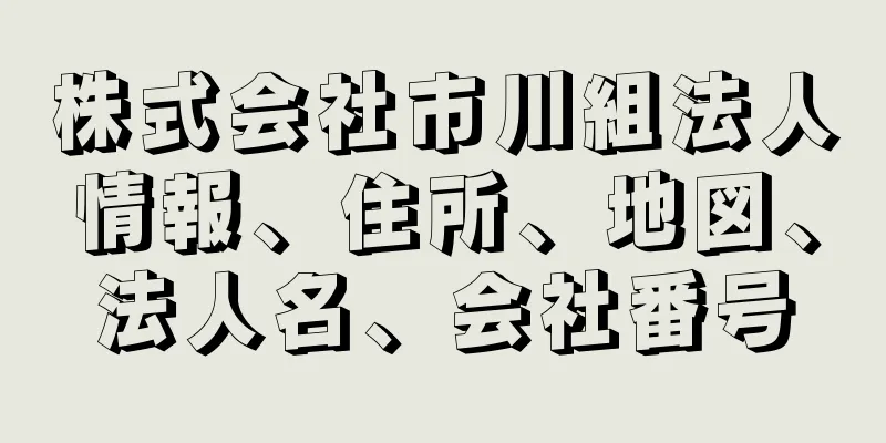 株式会社市川組法人情報、住所、地図、法人名、会社番号