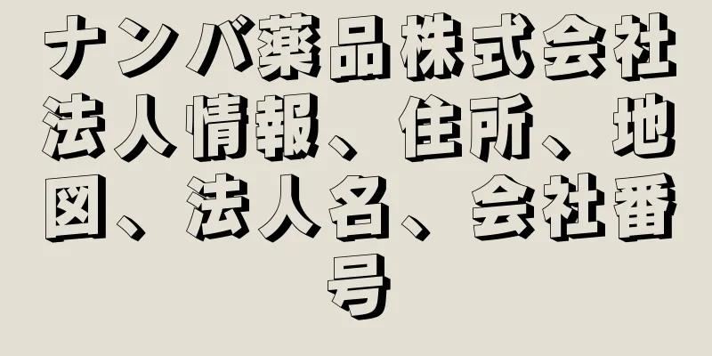 ナンバ薬品株式会社法人情報、住所、地図、法人名、会社番号