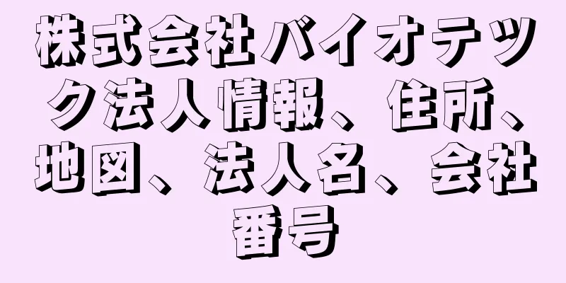 株式会社バイオテツク法人情報、住所、地図、法人名、会社番号