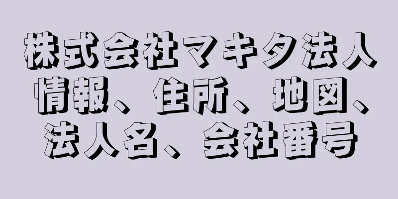 株式会社マキタ法人情報、住所、地図、法人名、会社番号