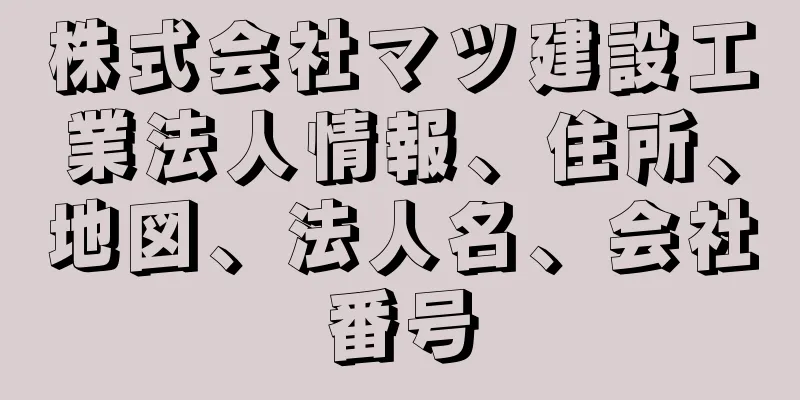 株式会社マツ建設工業法人情報、住所、地図、法人名、会社番号