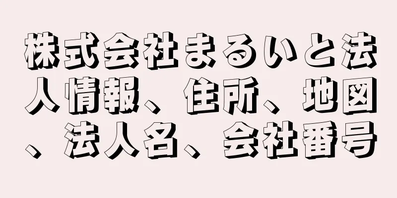 株式会社まるいと法人情報、住所、地図、法人名、会社番号