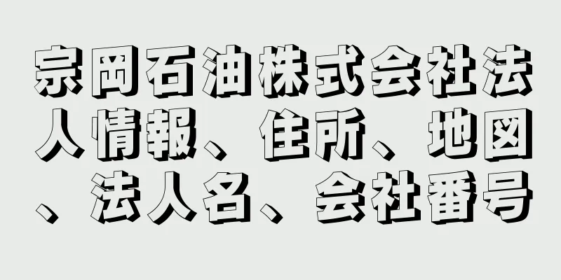 宗岡石油株式会社法人情報、住所、地図、法人名、会社番号