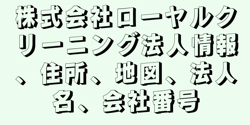 株式会社ローヤルクリーニング法人情報、住所、地図、法人名、会社番号