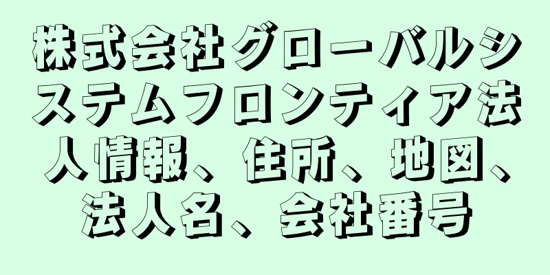 株式会社グローバルシステムフロンティア法人情報、住所、地図、法人名、会社番号