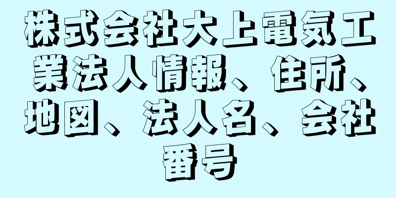 株式会社大上電気工業法人情報、住所、地図、法人名、会社番号