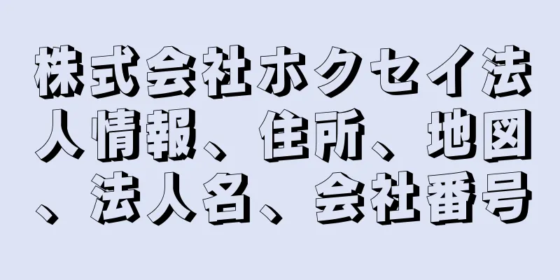 株式会社ホクセイ法人情報、住所、地図、法人名、会社番号