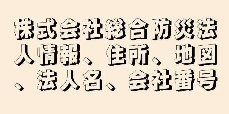 株式会社総合防災法人情報、住所、地図、法人名、会社番号