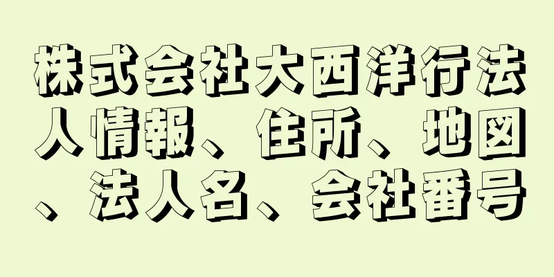 株式会社大西洋行法人情報、住所、地図、法人名、会社番号