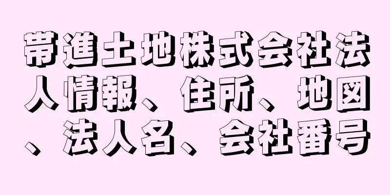 帯進土地株式会社法人情報、住所、地図、法人名、会社番号