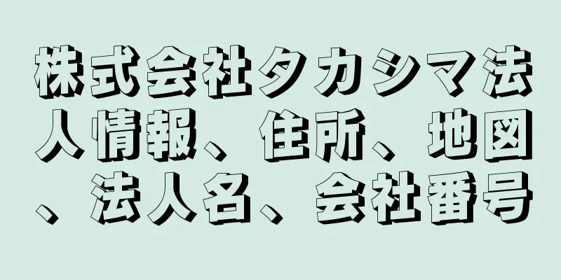 株式会社タカシマ法人情報、住所、地図、法人名、会社番号