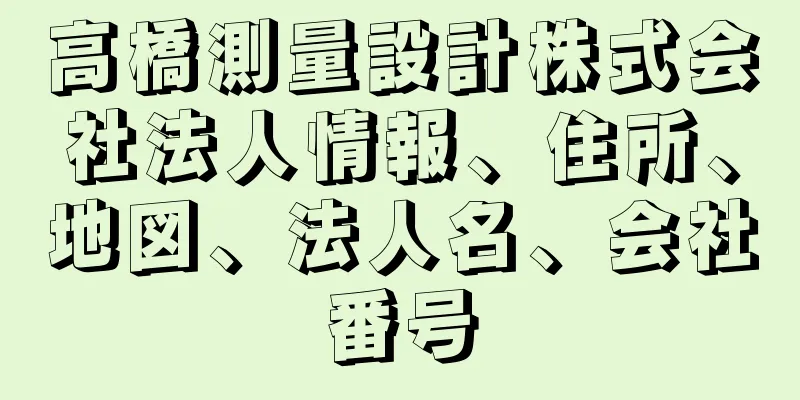 高橋測量設計株式会社法人情報、住所、地図、法人名、会社番号