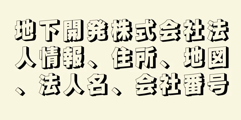 地下開発株式会社法人情報、住所、地図、法人名、会社番号