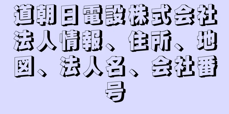 道朝日電設株式会社法人情報、住所、地図、法人名、会社番号