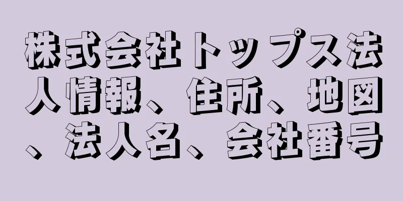 株式会社トップス法人情報、住所、地図、法人名、会社番号