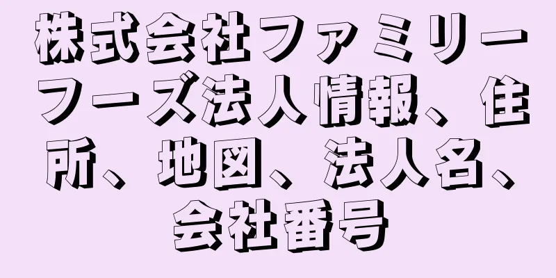 株式会社ファミリーフーズ法人情報、住所、地図、法人名、会社番号