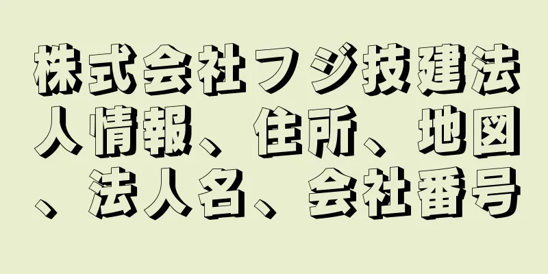 株式会社フジ技建法人情報、住所、地図、法人名、会社番号