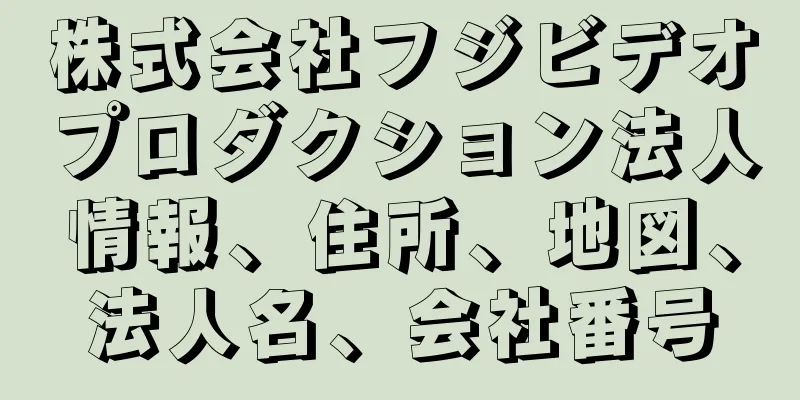 株式会社フジビデオプロダクション法人情報、住所、地図、法人名、会社番号