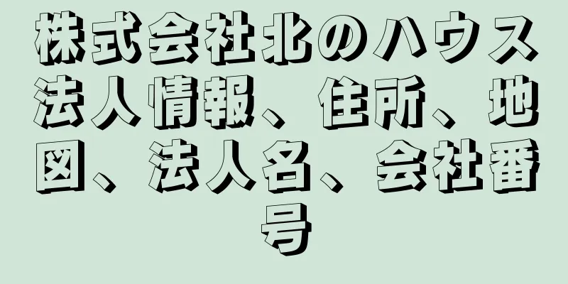 株式会社北のハウス法人情報、住所、地図、法人名、会社番号
