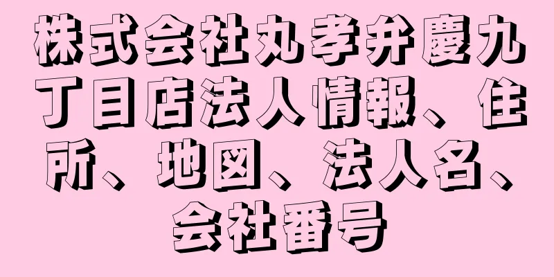 株式会社丸孝弁慶九丁目店法人情報、住所、地図、法人名、会社番号