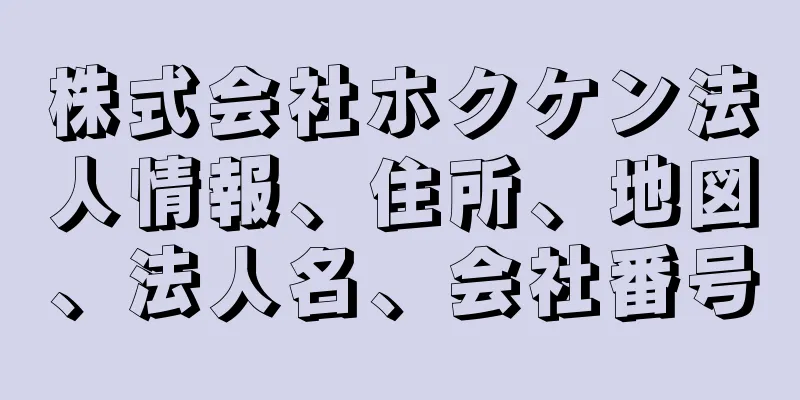 株式会社ホクケン法人情報、住所、地図、法人名、会社番号