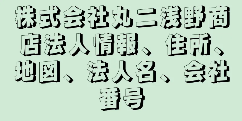 株式会社丸二浅野商店法人情報、住所、地図、法人名、会社番号