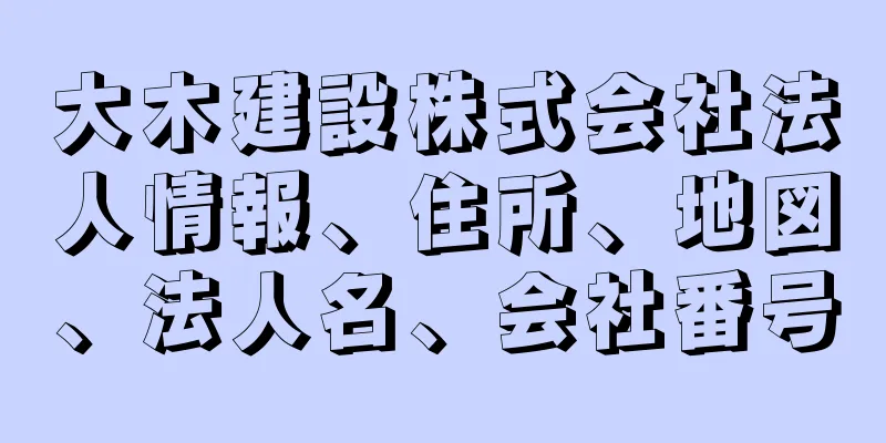 大木建設株式会社法人情報、住所、地図、法人名、会社番号