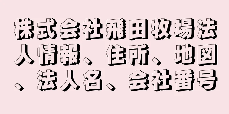 株式会社飛田牧場法人情報、住所、地図、法人名、会社番号