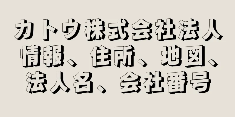 カトウ株式会社法人情報、住所、地図、法人名、会社番号