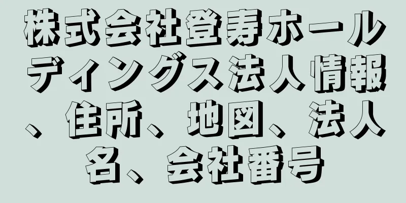 株式会社登寿ホールディングス法人情報、住所、地図、法人名、会社番号