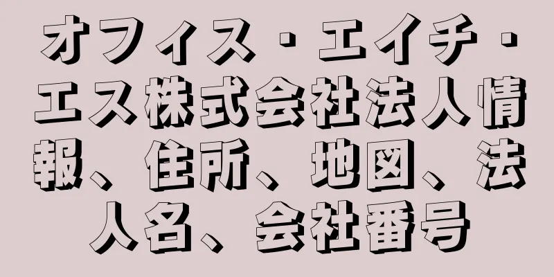 オフィス・エイチ・エス株式会社法人情報、住所、地図、法人名、会社番号
