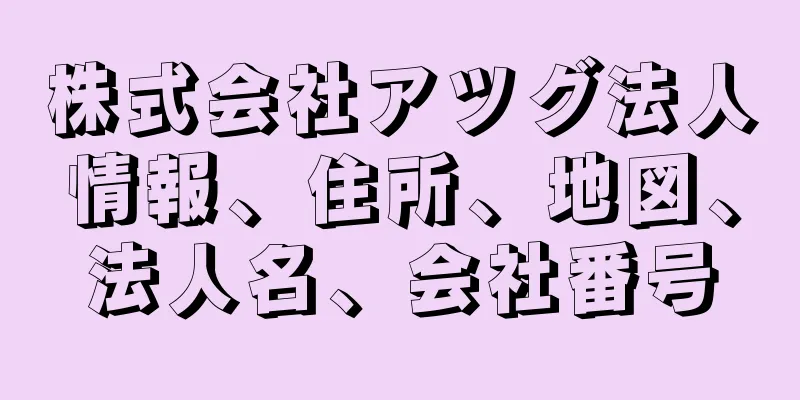 株式会社アツグ法人情報、住所、地図、法人名、会社番号