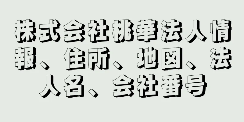 株式会社桃華法人情報、住所、地図、法人名、会社番号