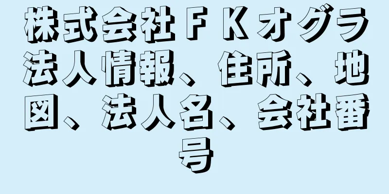 株式会社ＦＫオグラ法人情報、住所、地図、法人名、会社番号