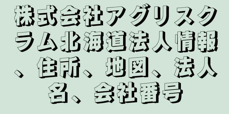 株式会社アグリスクラム北海道法人情報、住所、地図、法人名、会社番号