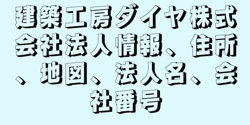 建築工房ダイヤ株式会社法人情報、住所、地図、法人名、会社番号