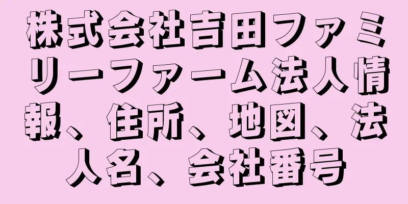 株式会社吉田ファミリーファーム法人情報、住所、地図、法人名、会社番号