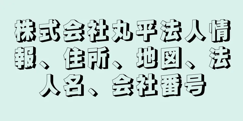 株式会社丸平法人情報、住所、地図、法人名、会社番号