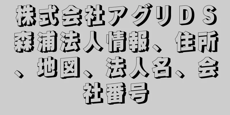 株式会社アグリＤＳ森浦法人情報、住所、地図、法人名、会社番号