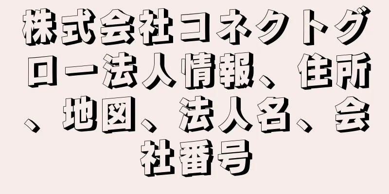 株式会社コネクトグロー法人情報、住所、地図、法人名、会社番号