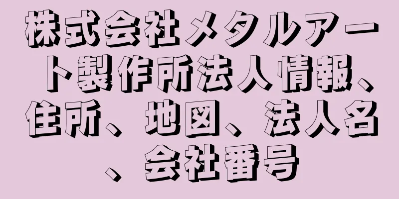 株式会社メタルアート製作所法人情報、住所、地図、法人名、会社番号