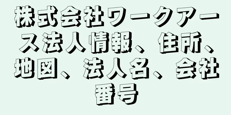 株式会社ワークアース法人情報、住所、地図、法人名、会社番号